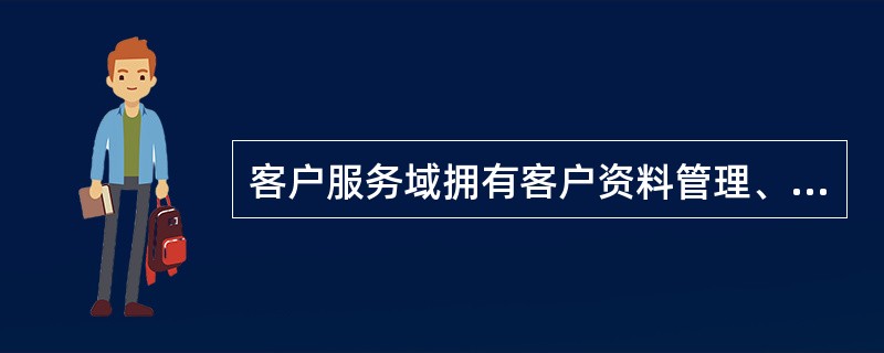 客户服务域拥有客户资料管理、客户消费行为分析、客户服务界面管理、（）、客户服务质