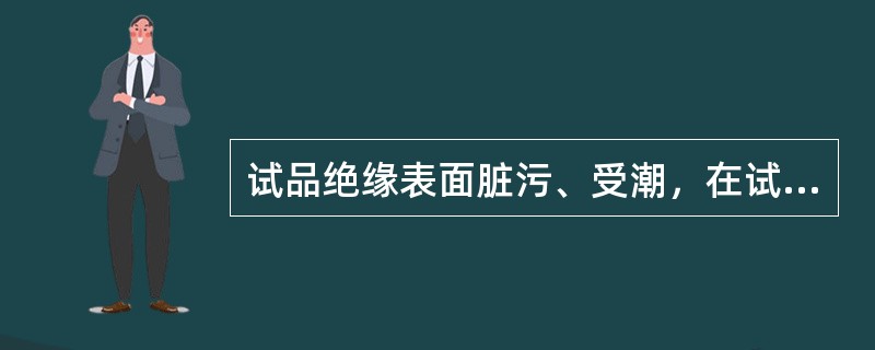 试品绝缘表面脏污、受潮，在试验电压下产生表面泄漏电流，对试品tgδ和C测量结果的