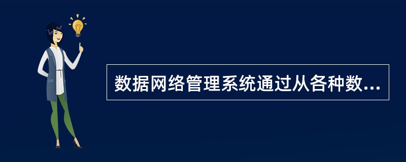 数据网络管理系统通过从各种数据网络服务环境中的各种（）和管理平台收集网络事件信息