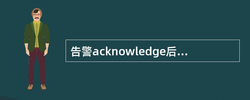 告警acknowledge后，如果Clear，则（）