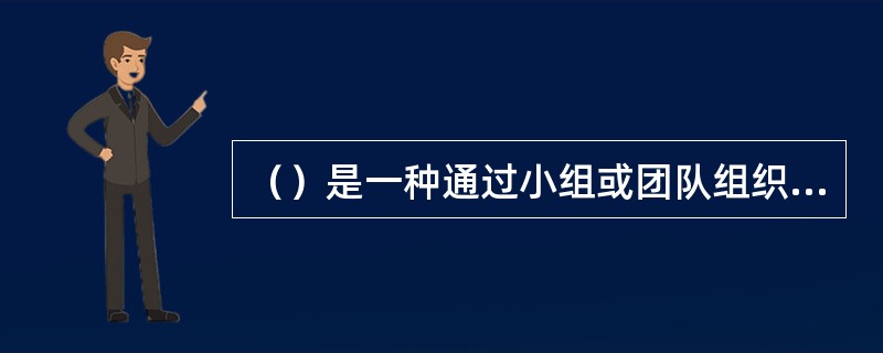 （）是一种通过小组或团队组织学生进行学习，使所有学生的学习效果最优化的教学方式。