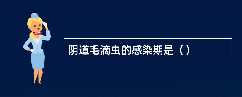 阴道毛滴虫的感染期是（）