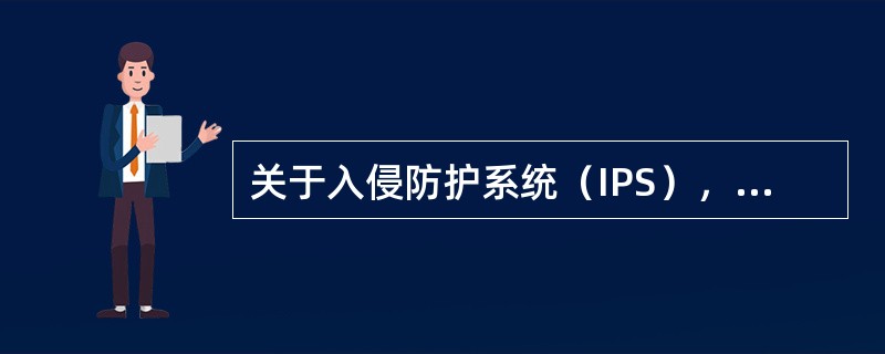 关于入侵防护系统（IPS），下列说法正确的是（）。