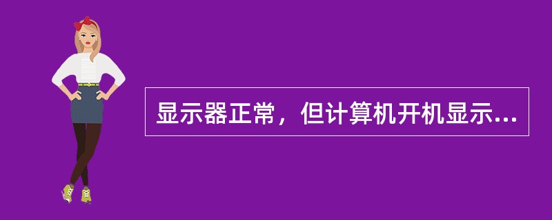 显示器正常，但计算机开机显示器无显示，故障来源不可能是（）。