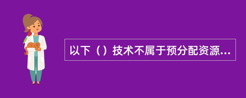 以下（）技术不属于预分配资源技术.