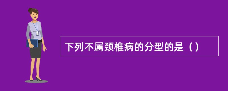 下列不属颈椎病的分型的是（）