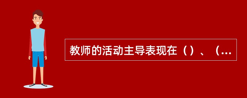 教师的活动主导表现在（）、（）、（）、（）、（）等方面。