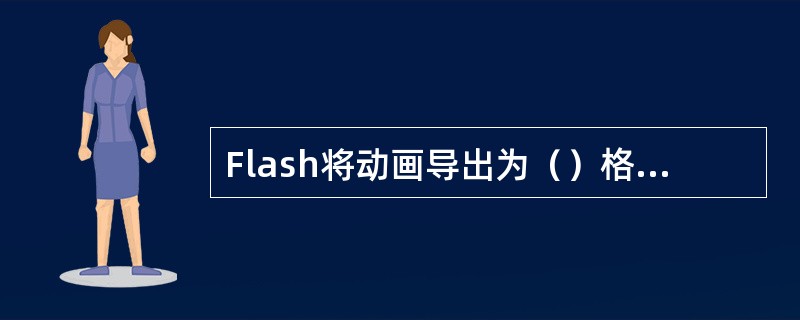 Flash将动画导出为（）格式的文件。