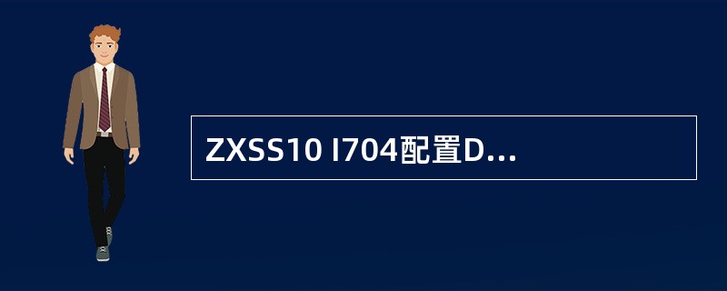 ZXSS10 I704配置D通道标识，填写SS上为I704配置的（）。