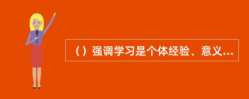 （）强调学习是个体经验、意义结构的改变，建构是思考和解释经验的过程。