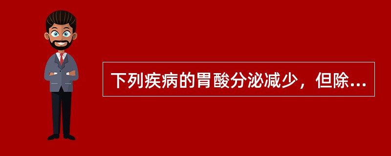 下列疾病的胃酸分泌减少，但除外的是（）。