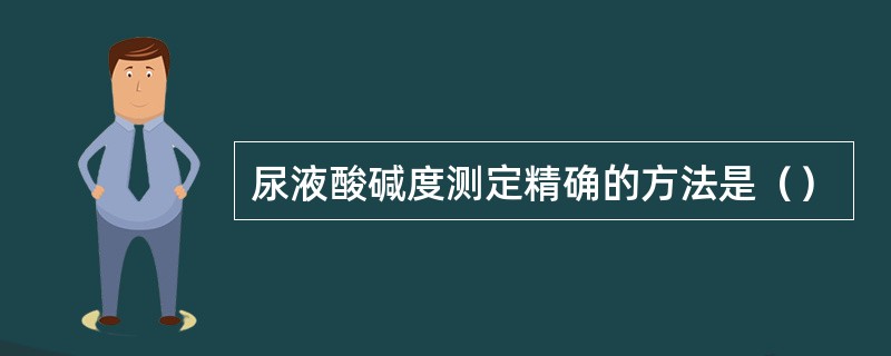 尿液酸碱度测定精确的方法是（）