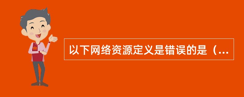 以下网络资源定义是错误的是（）。