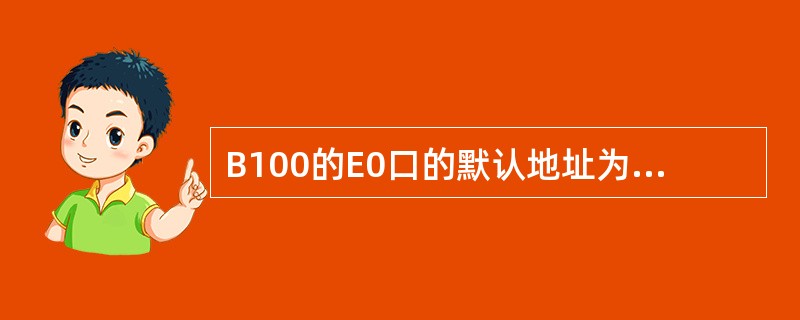 B100的E0口的默认地址为（）。所以始连接B100的E0口也要设置在这个网段内