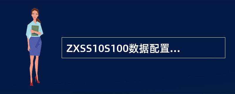 ZXSS10S100数据配置有2个邻接局向，一个为PSTN局向，另一个为SS局向