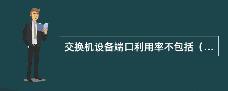 交换机设备端口利用率不包括（）。