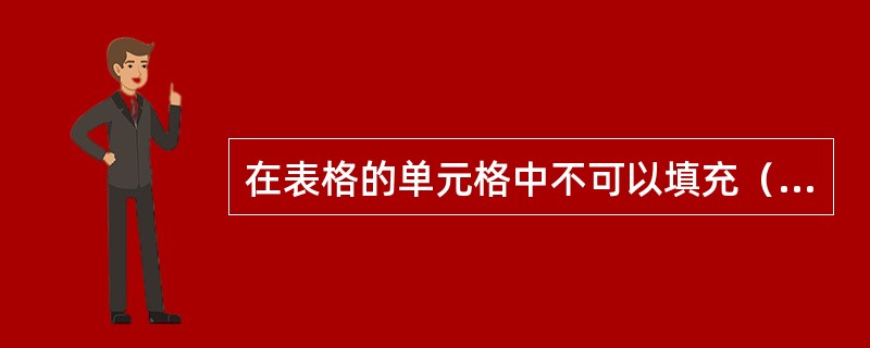 在表格的单元格中不可以填充（）。