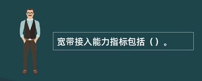 宽带接入能力指标包括（）。