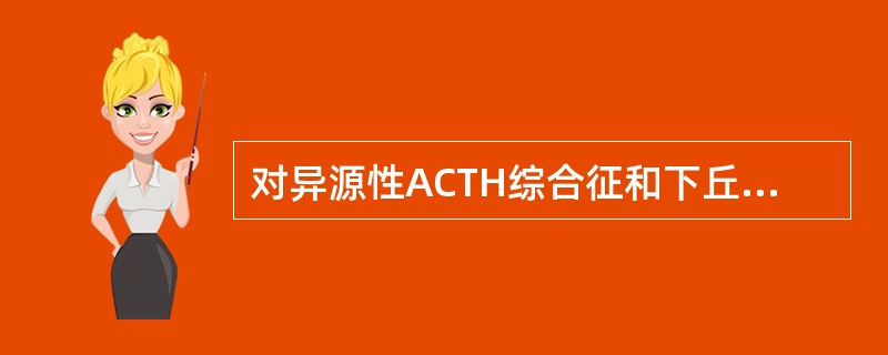 对异源性ACTH综合征和下丘脑-垂体功能紊乱引起的继发性肾上腺皮质功能亢进症具有