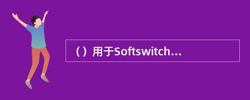 （）用于Softswitch控制设备和MG之间，完成对媒体网关的控制。