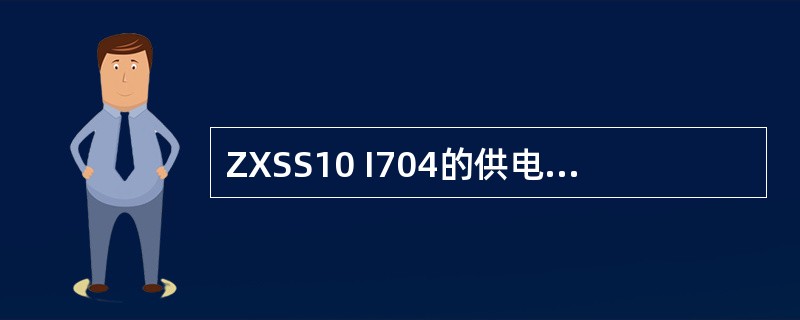 ZXSS10 I704的供电方式可采用（）.
