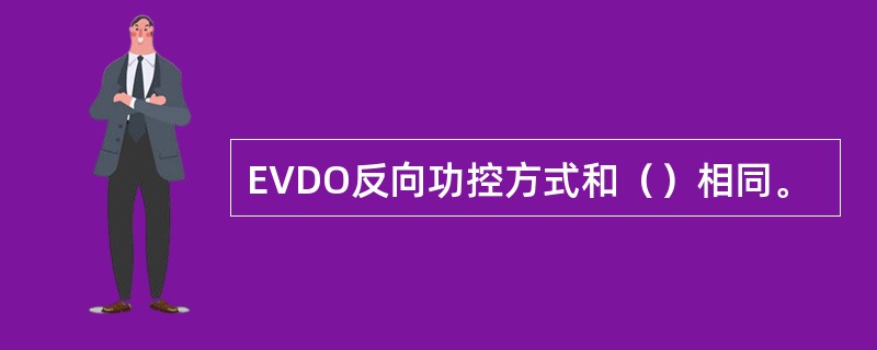 EVDO反向功控方式和（）相同。