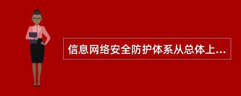 信息网络安全防护体系从总体上不包含哪一部分（）。