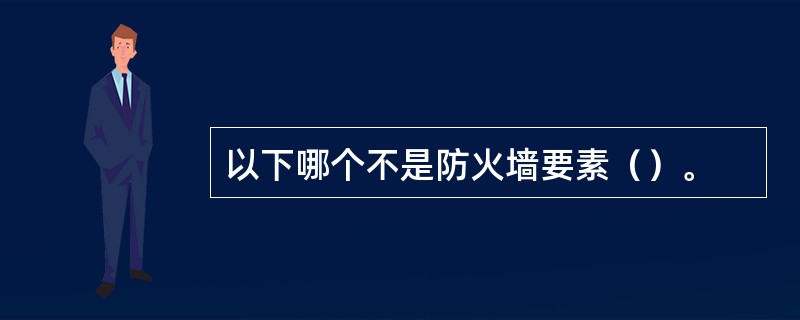 以下哪个不是防火墙要素（）。