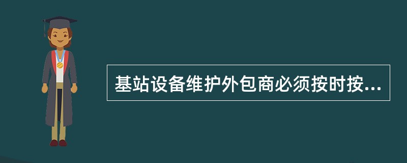 基站设备维护外包商必须按时按量完成站区设备巡检工作并达到站区设备维护所要求的巡检