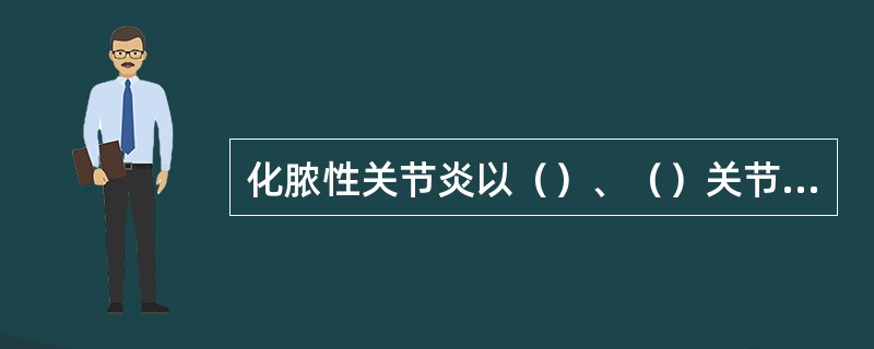 化脓性关节炎以（）、（）关节最多见。