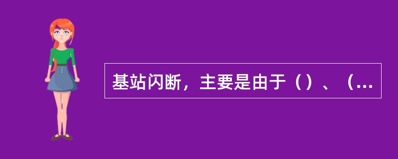 基站闪断，主要是由于（）、（）、（）引发。