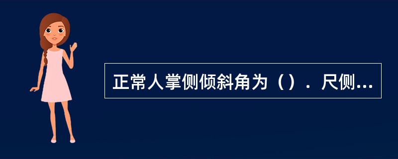 正常人掌侧倾斜角为（）．尺侧倾斜角为（）。当发生柯勒氏骨折时二者均（）。