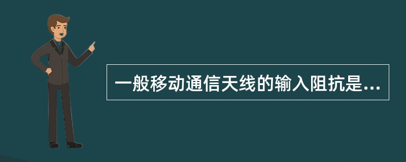 一般移动通信天线的输入阻抗是（）欧。