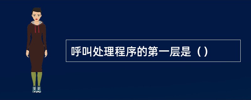 呼叫处理程序的第一层是（）