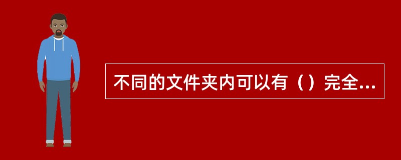 不同的文件夹内可以有（）完全相同的文件。