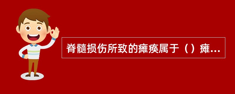 脊髓损伤所致的瘫痪属于（）瘫痪；周围神经损伤所致的瘫痪属于（）瘫痪。