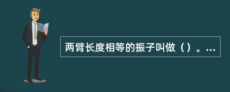 两臂长度相等的振子叫做（）。每臂长度为四分之一波长、全长为二分之一波长的振子，称