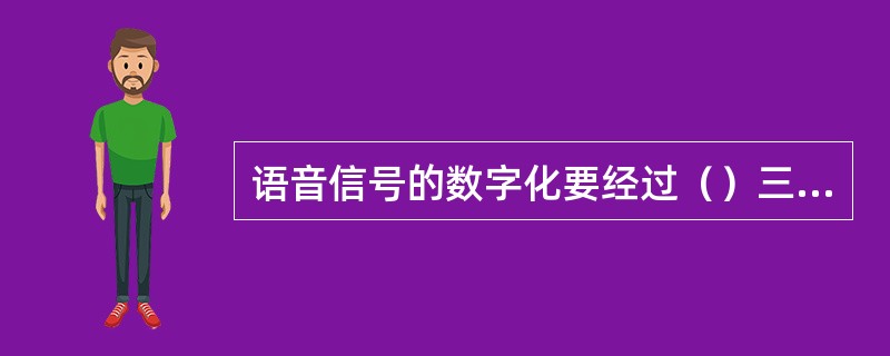 语音信号的数字化要经过（）三个步骤。