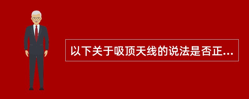 以下关于吸顶天线的说法是否正确：吸顶天线是一种定向天线。主要安装在房间、大厅、走