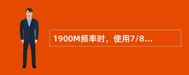 1900M频率时，使用7/8馈线，每百米长度的损耗是（）dB。