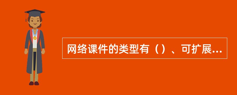 网络课件的类型有（）、可扩展性、交互性、易浏览性。
