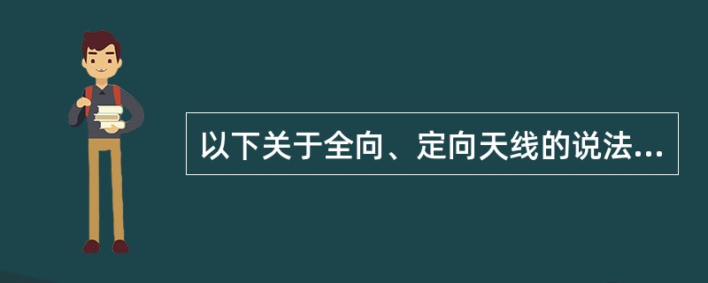 以下关于全向、定向天线的说法是否正确：全向天线在同一水平面内各方向的覆盖强度是相