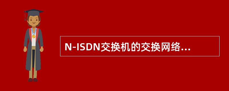 N-ISDN交换机的交换网络中交换方式为（）