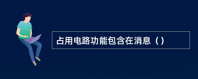 占用电路功能包含在消息（）