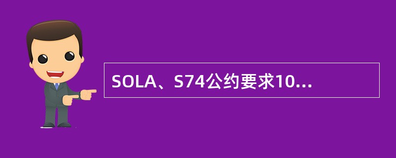 SOLA、S74公约要求1000总吨及以上船舶,起居处所和控制站至少应备有（）只