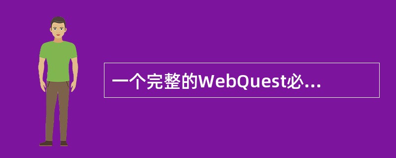一个完整的WebQuest必须包括序言、任务、过程、资源、（）和结论6个部分。