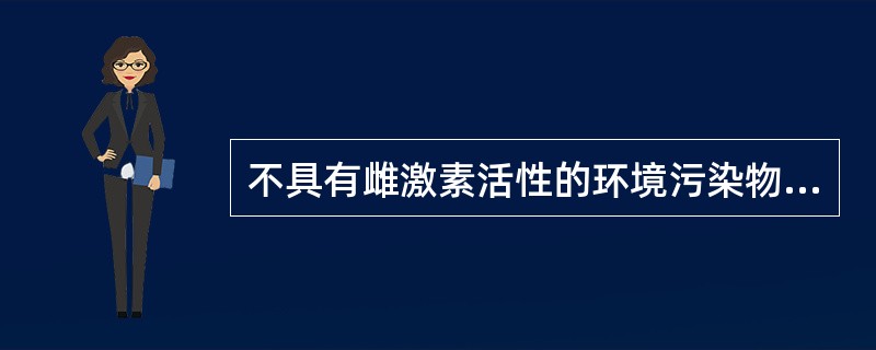 不具有雌激素活性的环境污染物是（）