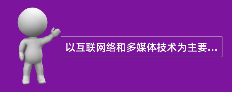 以互联网络和多媒体技术为主要媒介的现代远程教育，突破了学习空间、时间和地域的限制