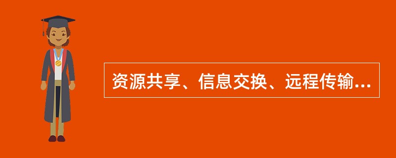 资源共享、信息交换、远程传输、集中管理、（）是计算机网络的主要功能。