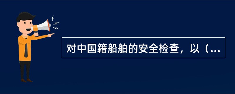 对中国籍船舶的安全检查，以（）为依据。